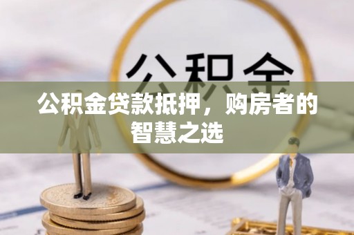 宁波公积金贷款抵押，购房者的智慧之选