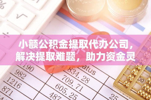 宁波小额公积金提取代办公司，解决提取难题，助力资金灵活使用