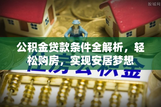 宁波公积金贷款条件全解析，轻松购房，实现安居梦想