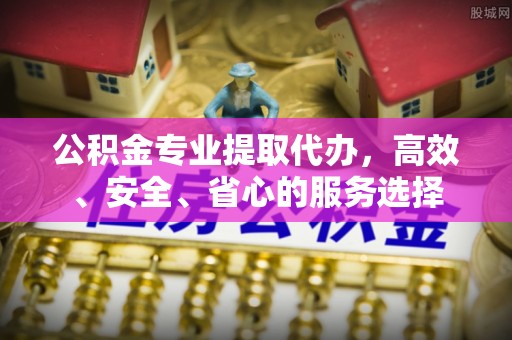 宁波公积金专业提取代办，高效、安全、省心的服务选择