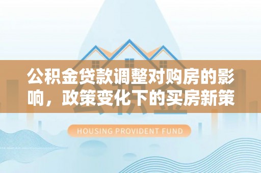 宁波公积金贷款调整对购房的影响，政策变化下的买房新策略