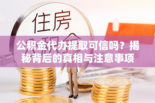 宁波公积金代办提取可信吗？揭秘背后的真相与注意事项