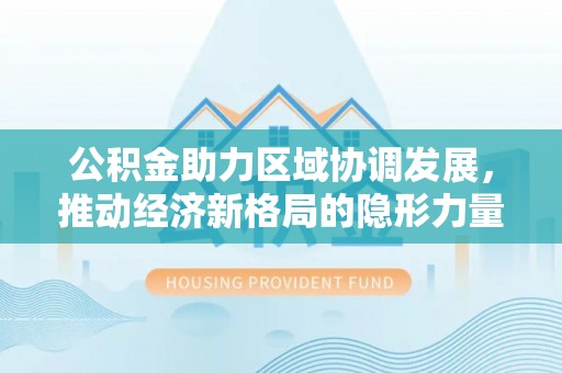宁波公积金助力区域协调发展，推动经济新格局的隐形力量