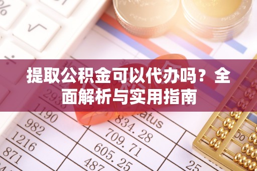 宁波提取公积金可以代办吗？全面解析与实用指南