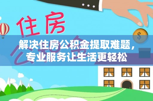 宁波解决住房公积金提取难题，专业服务让生活更轻松