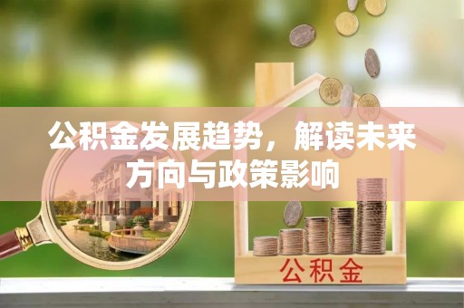 宁波公积金发展趋势，解读未来方向与政策影响