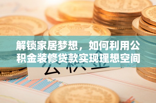 宁波解锁家居梦想，如何利用公积金装修贷款实现理想空间