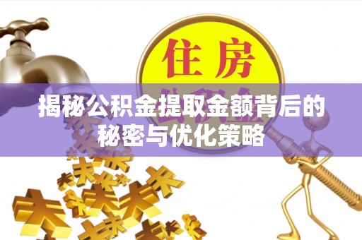 宁波揭秘公积金提取金额背后的秘密与优化策略