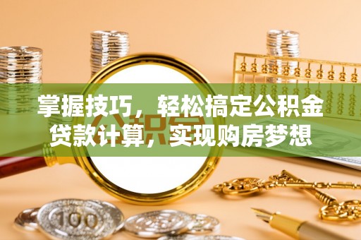 宁波掌握技巧，轻松搞定公积金贷款计算，实现购房梦想