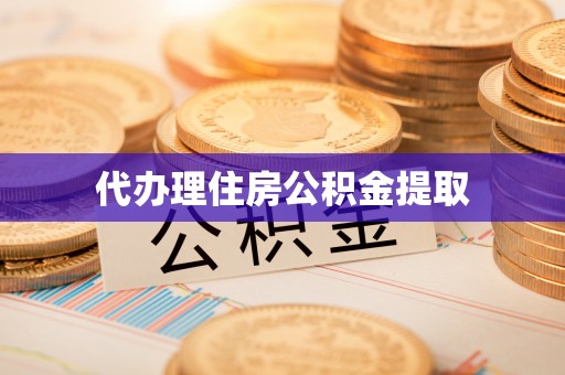 宁波代办理住房公积金提取