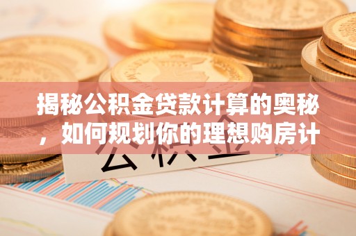 宁波揭秘公积金贷款计算的奥秘，如何规划你的理想购房计划