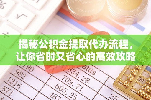 宁波揭秘公积金提取代办流程，让你省时又省心的高效攻略