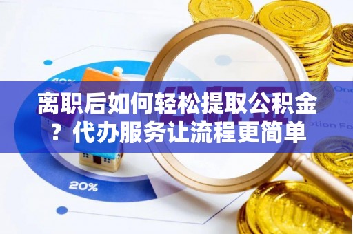 宁波离职后如何轻松提取公积金？代办服务让流程更简单