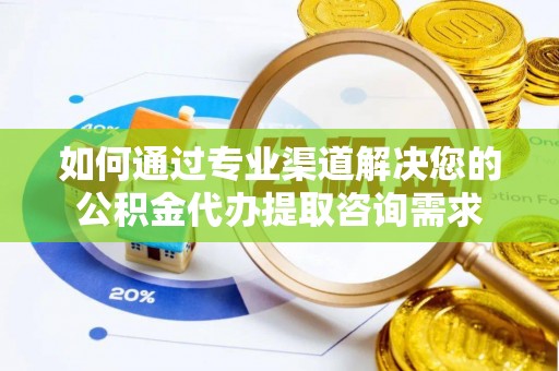 宁波如何通过专业渠道解决您的公积金代办提取咨询需求