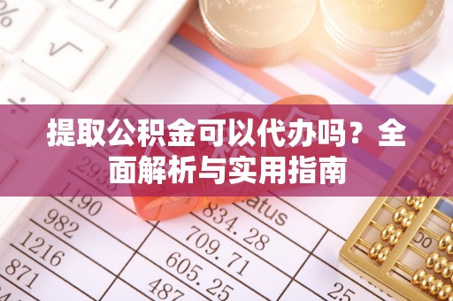 宁波提取公积金可以代办吗？全面解析与实用指南