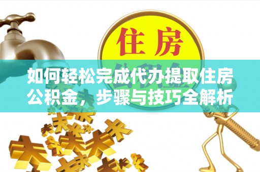 宁波如何轻松完成代办提取住房公积金，步骤与技巧全解析