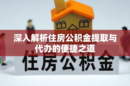 宁波深入解析住房公积金提取与代办的便捷之道