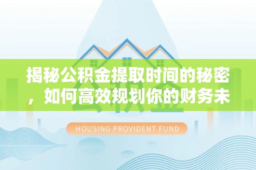 宁波揭秘公积金提取时间的秘密，如何高效规划你的财务未来