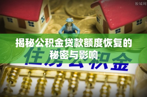 宁波揭秘公积金贷款额度恢复的秘密与影响