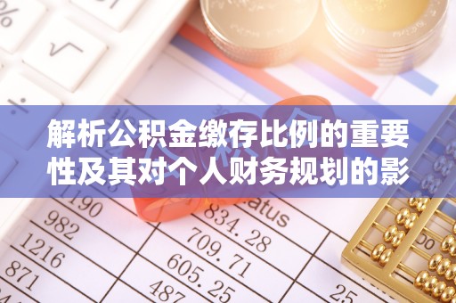 宁波解析公积金缴存比例的重要性及其对个人财务规划的影响