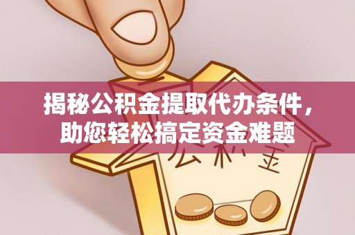 宁波揭秘公积金提取代办条件，助您轻松搞定资金难题