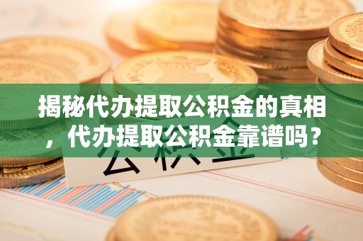 宁波揭秘代办提取公积金的真相，代办提取公积金靠谱吗？
