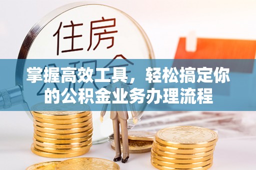 宁波掌握高效工具，轻松搞定你的公积金业务办理流程