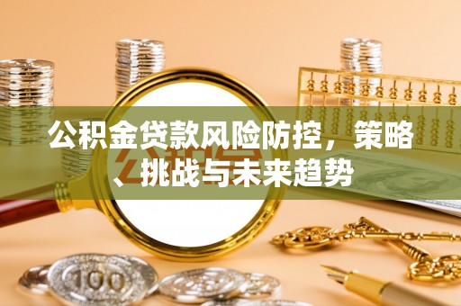 宁波公积金贷款风险防控，策略、挑战与未来趋势