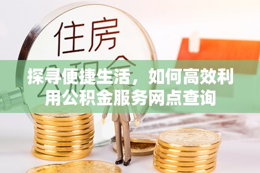 宁波探寻便捷生活，如何高效利用公积金服务网点查询