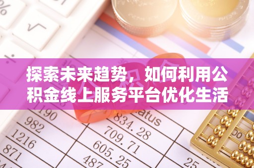 宁波探索未来趋势，如何利用公积金线上服务平台优化生活