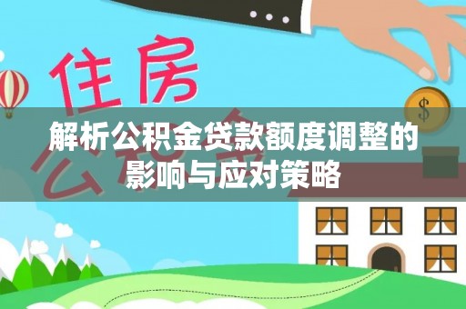 宁波解析公积金贷款额度调整的影响与应对策略