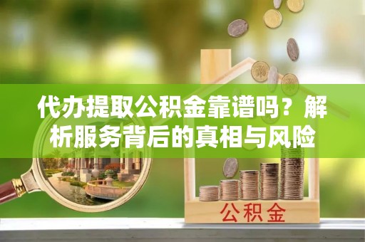 宁波代办提取公积金靠谱吗？解析服务背后的真相与风险