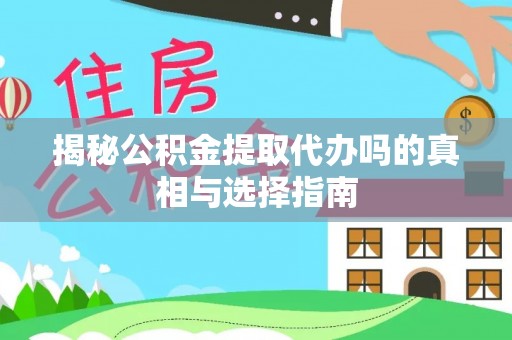 宁波揭秘公积金提取代办吗的真相与选择指南