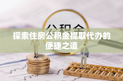 宁波探索住房公积金提取代办的便捷之道
