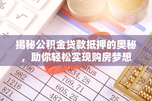 宁波揭秘公积金贷款抵押的奥秘，助你轻松实现购房梦想