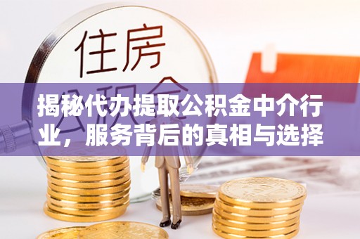 宁波揭秘代办提取公积金中介行业，服务背后的真相与选择指南