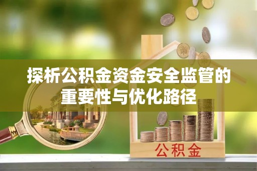 宁波探析公积金资金安全监管的重要性与优化路径