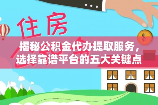 宁波揭秘公积金代办提取服务，选择靠谱平台的五大关键点