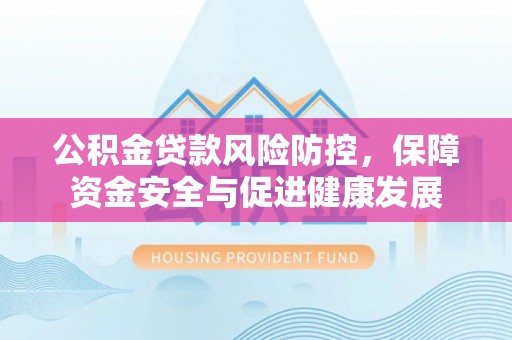 宁波公积金贷款风险防控，保障资金安全与促进健康发展