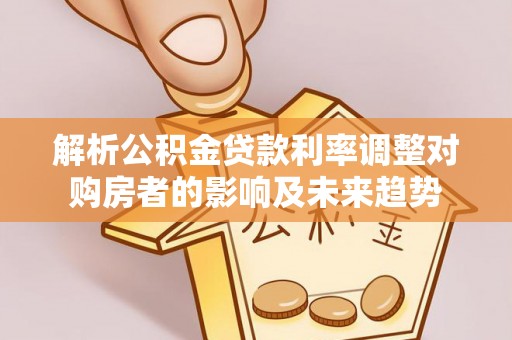 宁波解析公积金贷款利率调整对购房者的影响及未来趋势