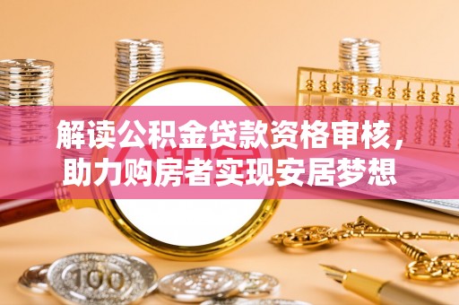 宁波解读公积金贷款资格审核，助力购房者实现安居梦想