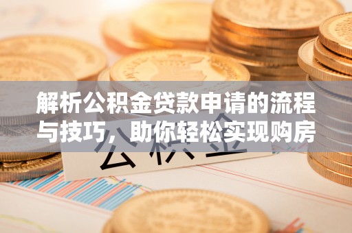 宁波解析公积金贷款申请的流程与技巧，助你轻松实现购房梦想