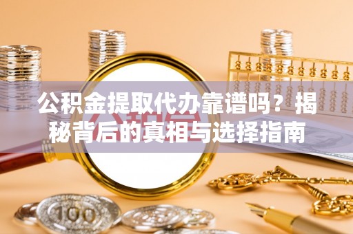 宁波公积金提取代办靠谱吗？揭秘背后的真相与选择指南
