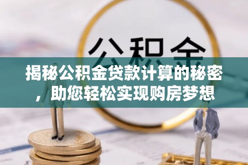 宁波揭秘公积金贷款计算的秘密，助您轻松实现购房梦想