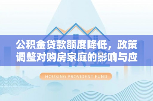 宁波公积金贷款额度降低，政策调整对购房家庭的影响与应对策略