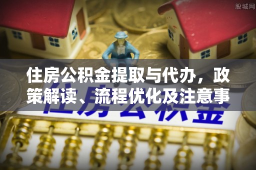 宁波住房公积金提取与代办，政策解读、流程优化及注意事项