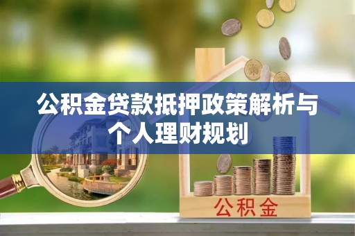 宁波公积金贷款抵押政策解析与个人理财规划