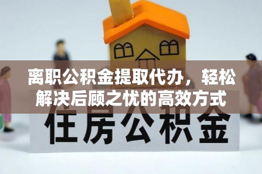 宁波离职公积金提取代办，轻松解决后顾之忧的高效方式
