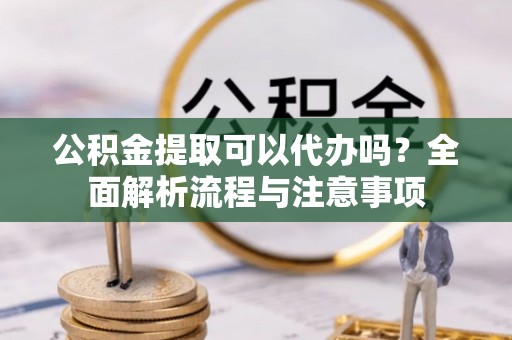 宁波公积金提取可以代办吗？全面解析流程与注意事项