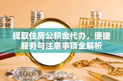宁波提取住房公积金代办，便捷服务与注意事项全解析
